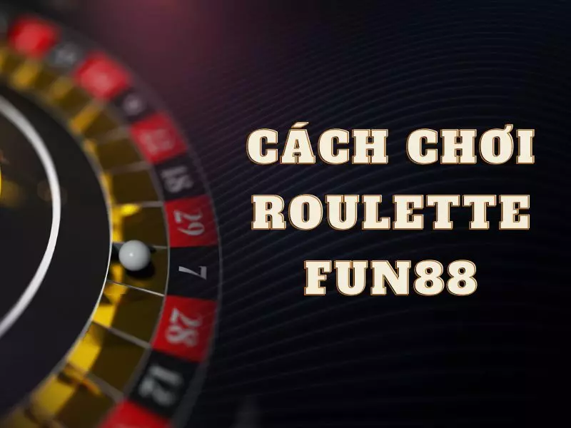 Hướng dẫn chơi Roulette trực tuyến tại Fun88